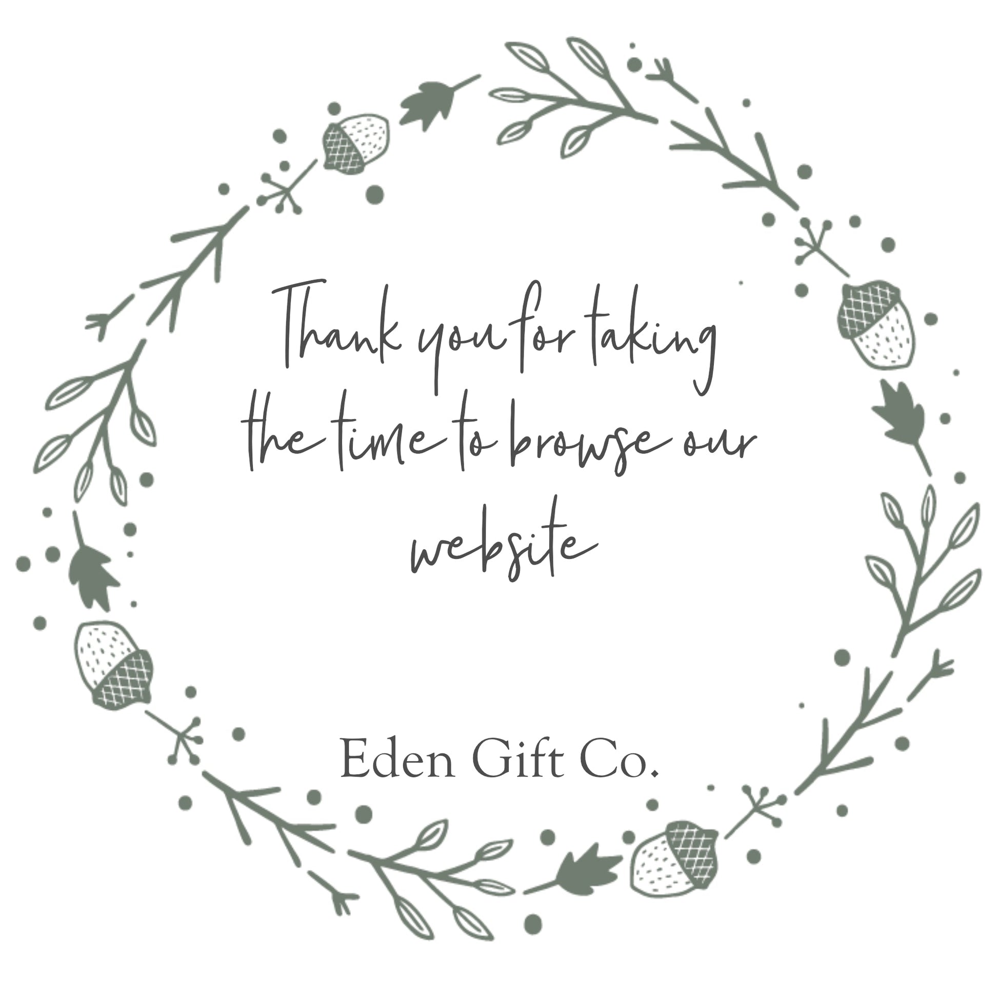 Thank you for taking the time to browse our website, we hope you like what we do. Eden Gift Co